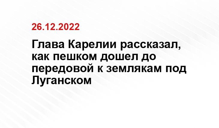 Глава Карелии рассказал, как пешком дошел до передовой к землякам под Луганском